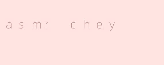 asmr chey